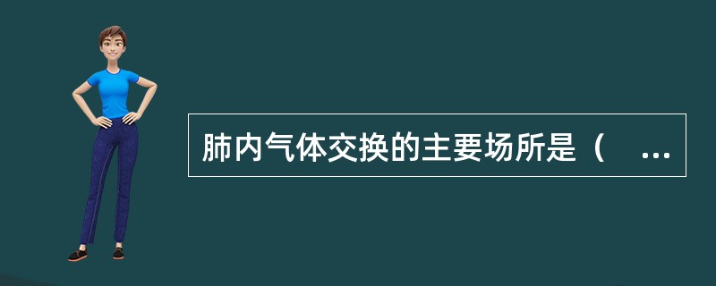 肺内气体交换的主要场所是（　　）。