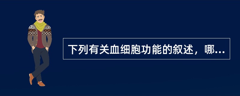 下列有关血细胞功能的叙述，哪一项不妥？（　　）