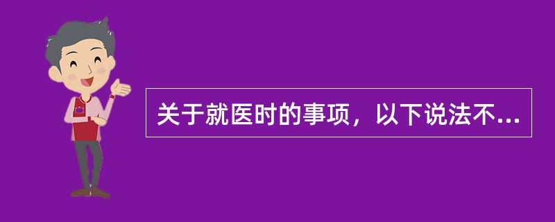 关于就医时的事项，以下说法不正确的是（　）。