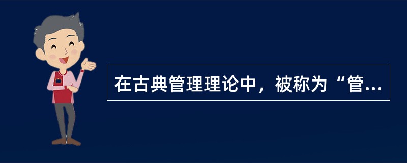 在古典管理理论中，被称为“管理过程之父”的是（　　）。