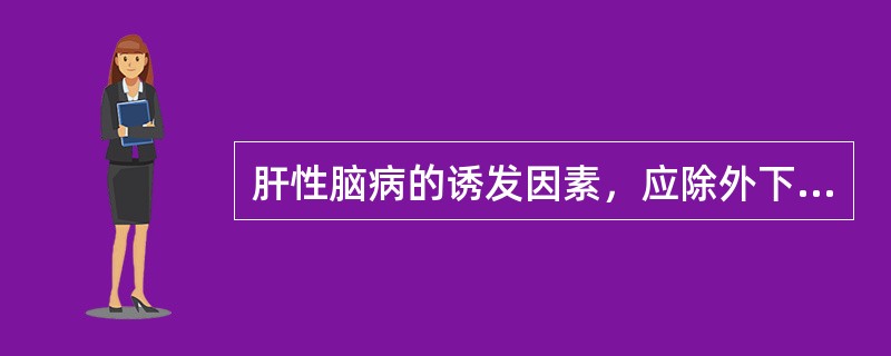 肝性脑病的诱发因素，应除外下列哪项？（　　）