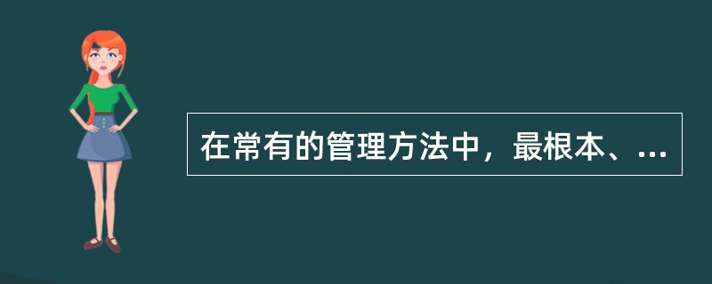 在常有的管理方法中，最根本、传统的管理方法是（　　）。