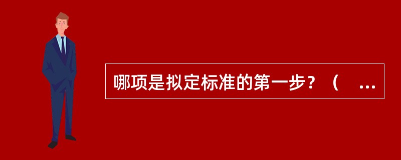 哪项是拟定标准的第一步？（　　）