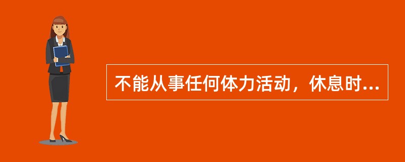 不能从事任何体力活动，休息时亦有症状，体力活动后加重，属于（　　）。