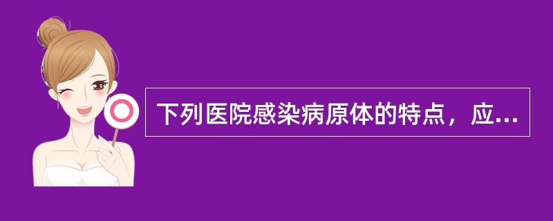 下列医院感染病原体的特点，应排除（　　）。