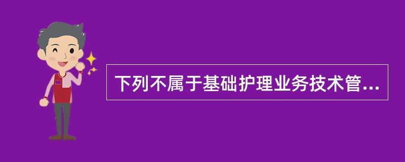 下列不属于基础护理业务技术管理的是（　　）。