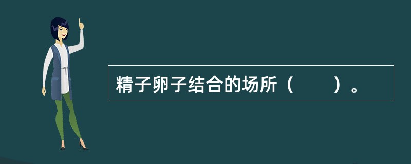 精子卵子结合的场所（　　）。