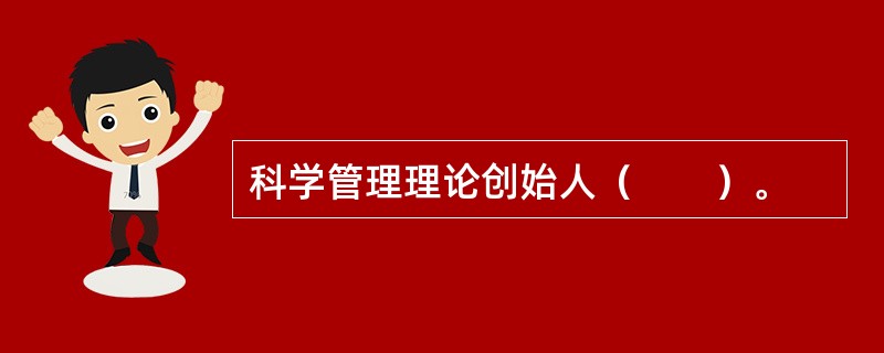 科学管理理论创始人（　　）。
