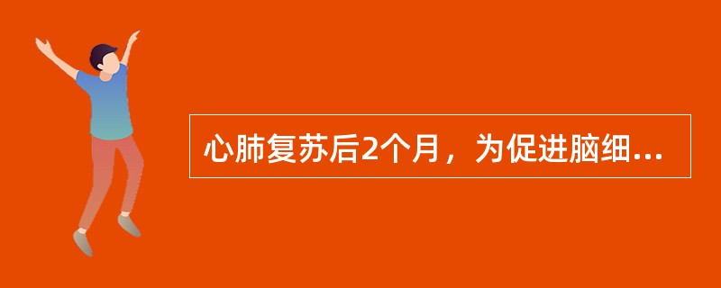 心肺复苏后2个月，为促进脑细胞恢复，可采取哪项措施？（　　）