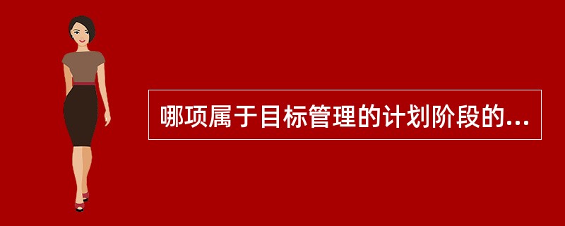 哪项属于目标管理的计划阶段的？（　　）