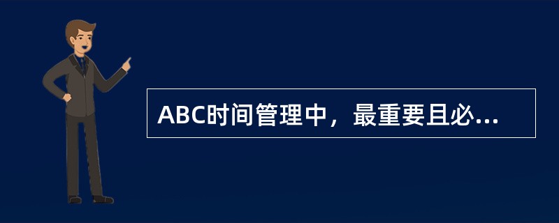 ABC时间管理中，最重要且必须优先完成的目标是（　　）。