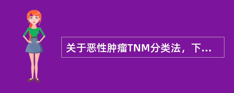 关于恶性肿瘤TNM分类法，下列说法哪项正确？（　　）