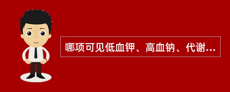 哪项可见低血钾、高血钠、代谢性碱中毒？（　　）