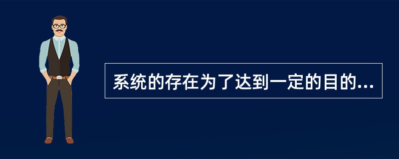 系统的存在为了达到一定的目的是指（　　）。