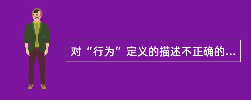 对“行为”定义的描述不正确的是（　　）。