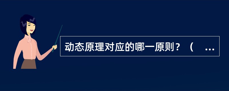 动态原理对应的哪一原则？（　　）