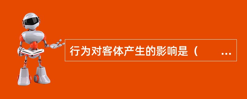 行为对客体产生的影响是（　　）。