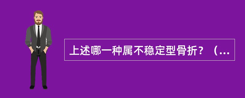 上述哪一种属不稳定型骨折？（　　）