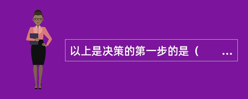 以上是决策的第一步的是（　　）。