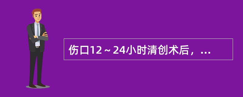 伤口12～24小时清创术后，应选择哪项处理方式？（　　）