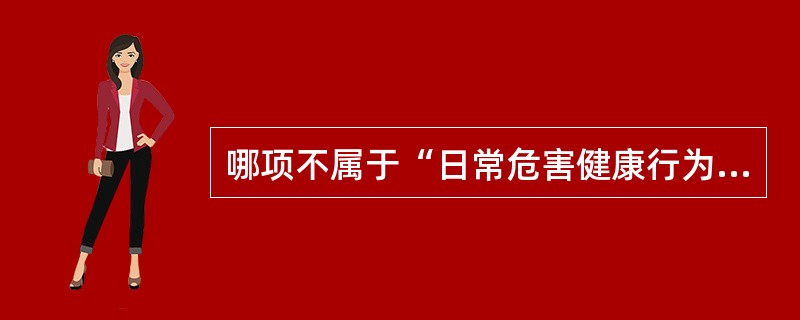 哪项不属于“日常危害健康行为”？（　　）