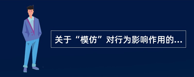 关于“模仿”对行为影响作用的描述，哪项正确？（　　）