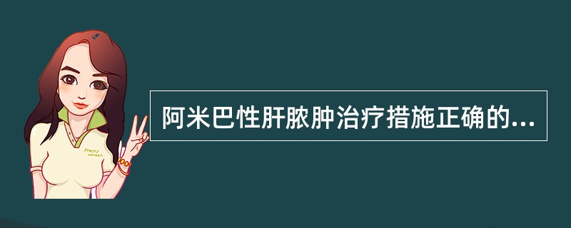 阿米巴性肝脓肿治疗措施正确的是（　　）。
