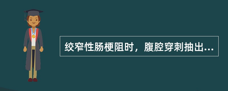 绞窄性肠梗阻时，腹腔穿刺抽出液表现为（　　）。