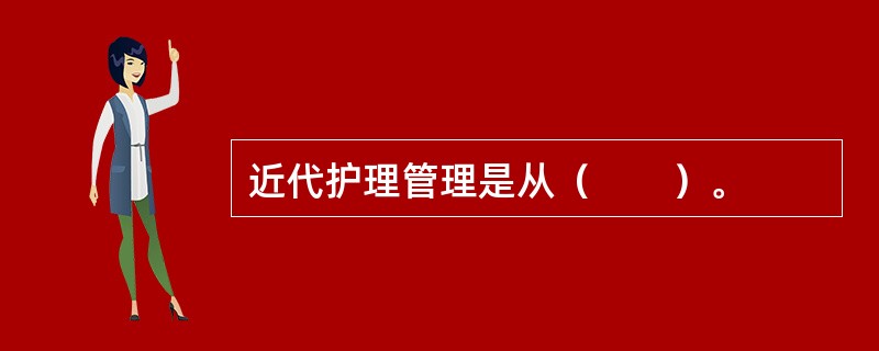 近代护理管理是从（　　）。