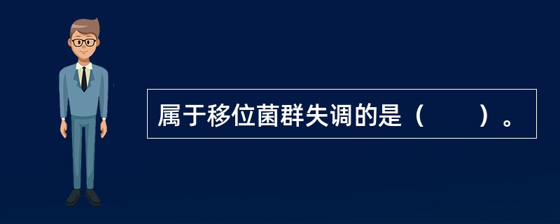 属于移位菌群失调的是（　　）。