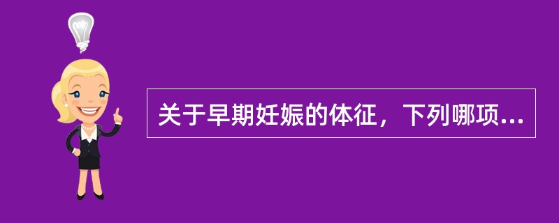 关于早期妊娠的体征，下列哪项是正确的？（　　）