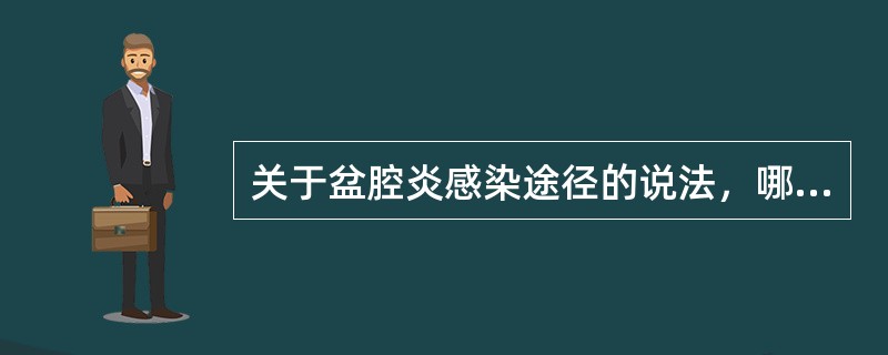 关于盆腔炎感染途径的说法，哪项正确？（　　）