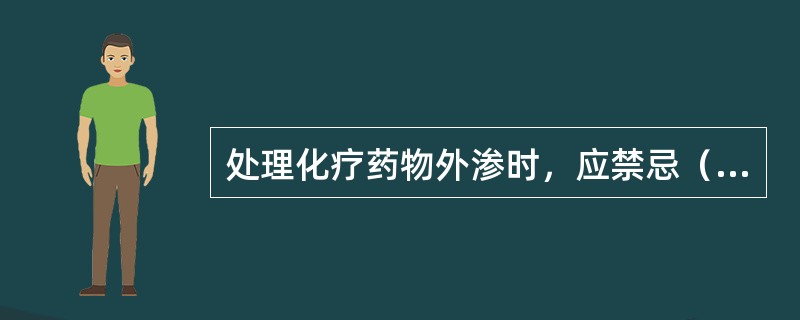 处理化疗药物外渗时，应禁忌（　　）。