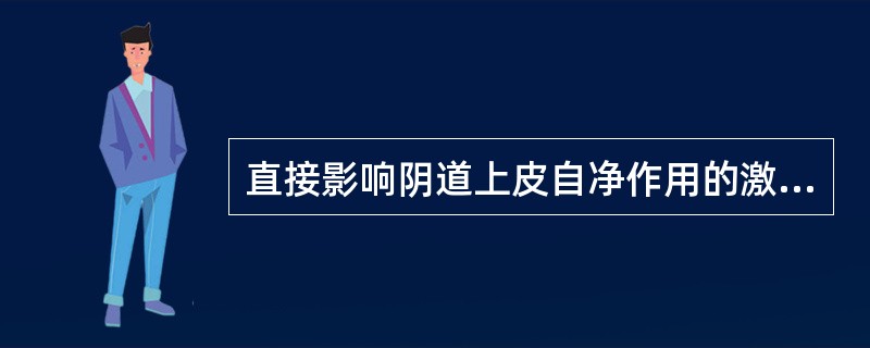 直接影响阴道上皮自净作用的激素是（　　）。