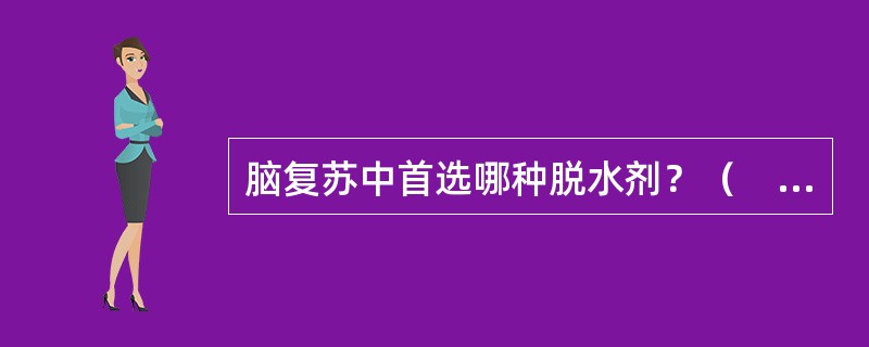 脑复苏中首选哪种脱水剂？（　　）