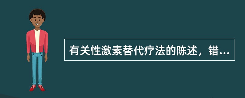 有关性激素替代疗法的陈述，错误的是（　　）。