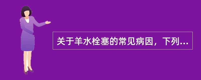关于羊水栓塞的常见病因，下列叙述错误的是（　　）。