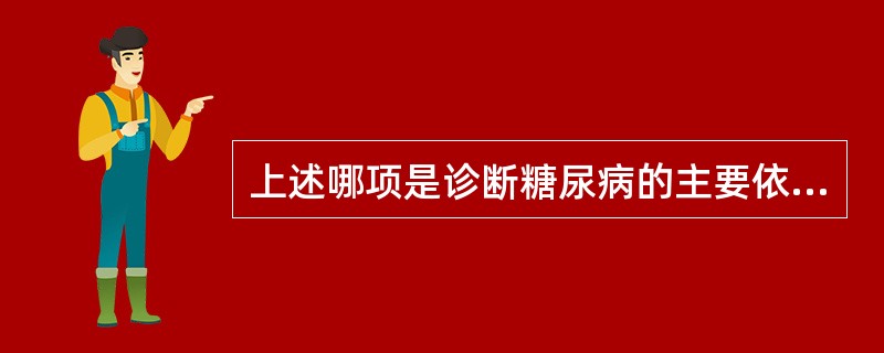 上述哪项是诊断糖尿病的主要依据？（　　）