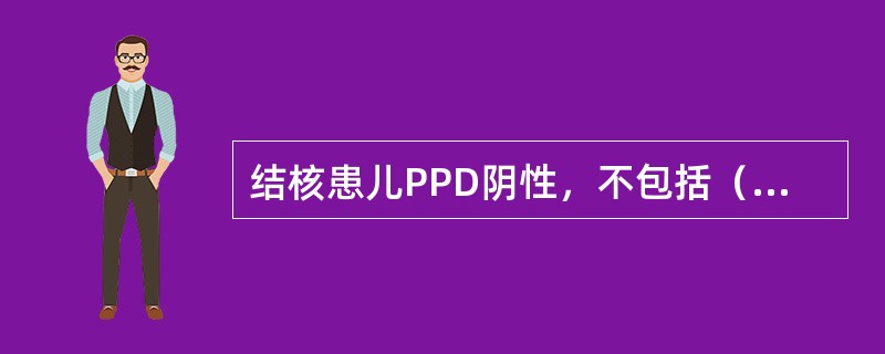 结核患儿PPD阴性，不包括（　　）。