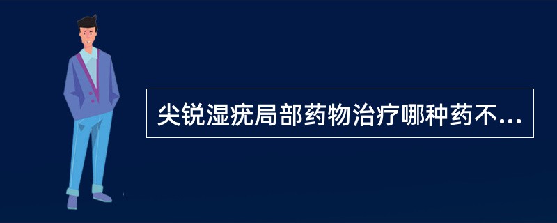 尖锐湿疣局部药物治疗哪种药不能涂于正常皮肤？（　　）