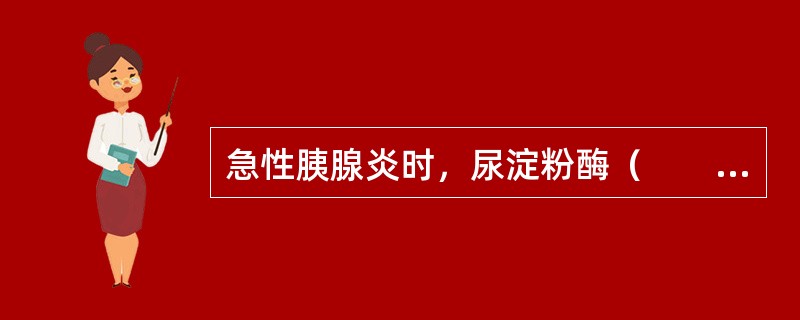 急性胰腺炎时，尿淀粉酶（　　）。