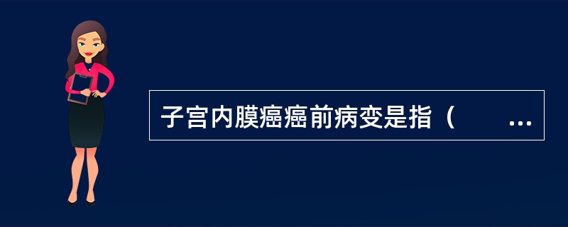 子宫内膜癌癌前病变是指（　　）。