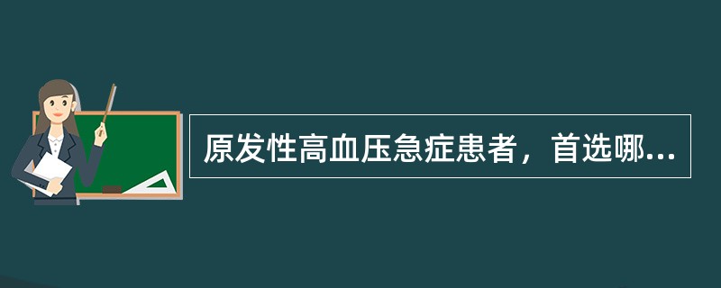 原发性高血压急症患者，首选哪种降压药？（　　）