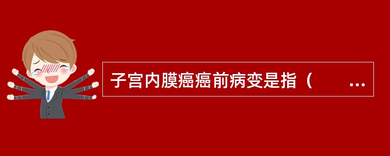 子宫内膜癌癌前病变是指（　　）。