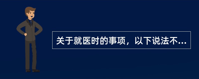 关于就医时的事项，以下说法不正确的是（　）。