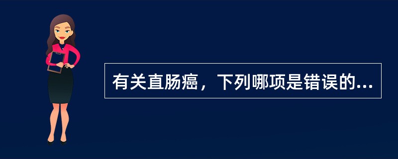 有关直肠癌，下列哪项是错误的？（　　）