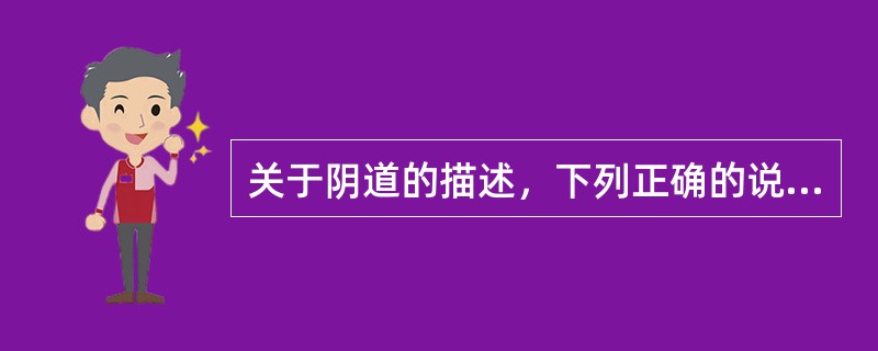 关于阴道的描述，下列正确的说法是（　　）。