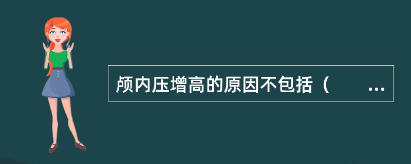 颅内压增高的原因不包括（　　）。