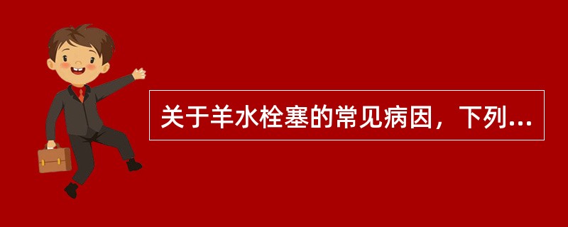 关于羊水栓塞的常见病因，下列叙述错误的是（　　）。