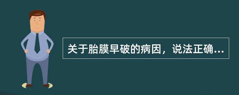 关于胎膜早破的病因，说法正确的是（　　）。